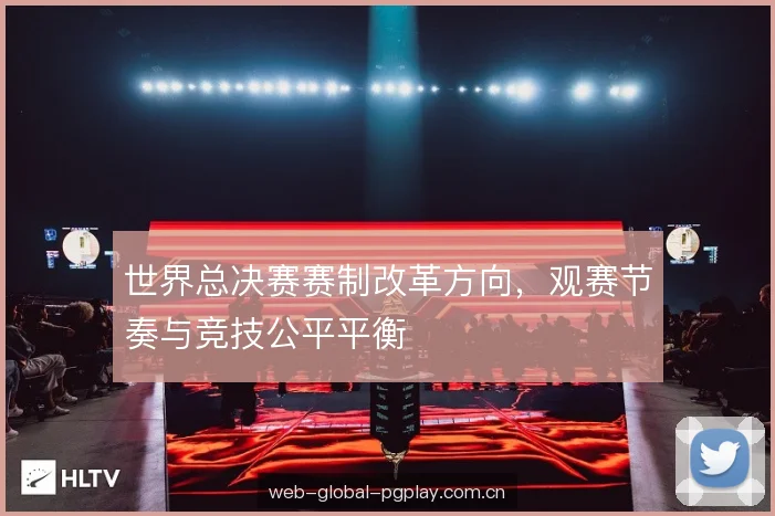 世界总决赛赛制改革方向，观赛节奏与竞技公平平衡